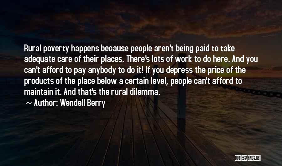 Wendell Berry Quotes: Rural Poverty Happens Because People Aren't Being Paid To Take Adequate Care Of Their Places. There's Lots Of Work To