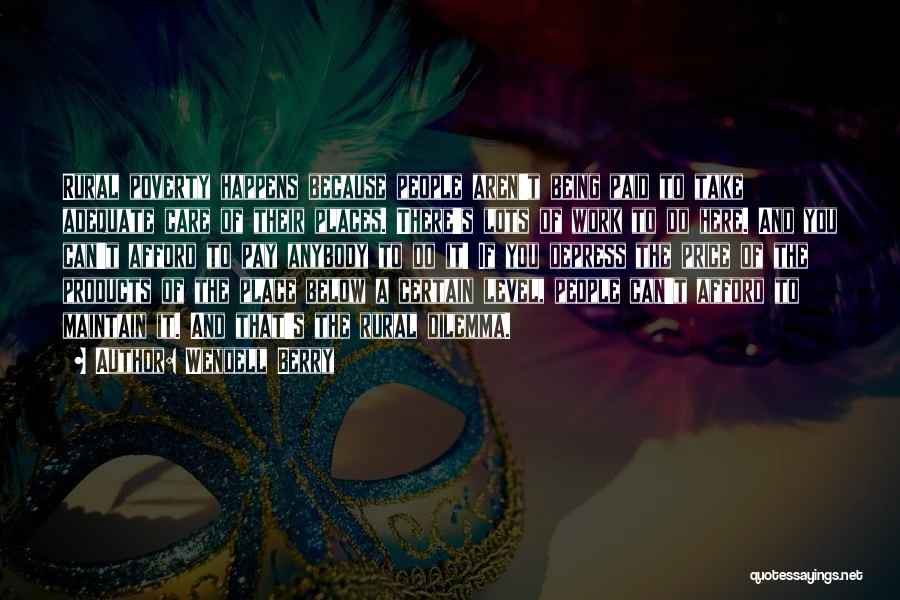Wendell Berry Quotes: Rural Poverty Happens Because People Aren't Being Paid To Take Adequate Care Of Their Places. There's Lots Of Work To