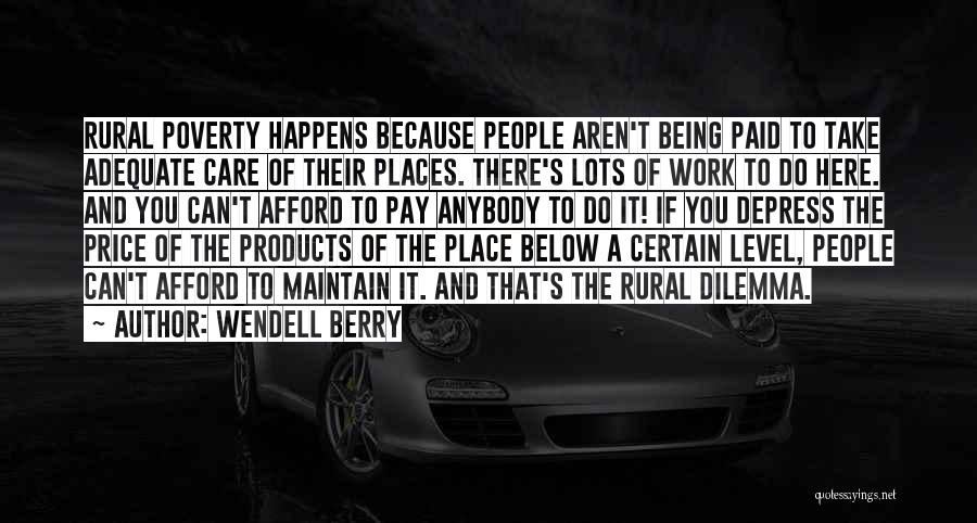 Wendell Berry Quotes: Rural Poverty Happens Because People Aren't Being Paid To Take Adequate Care Of Their Places. There's Lots Of Work To