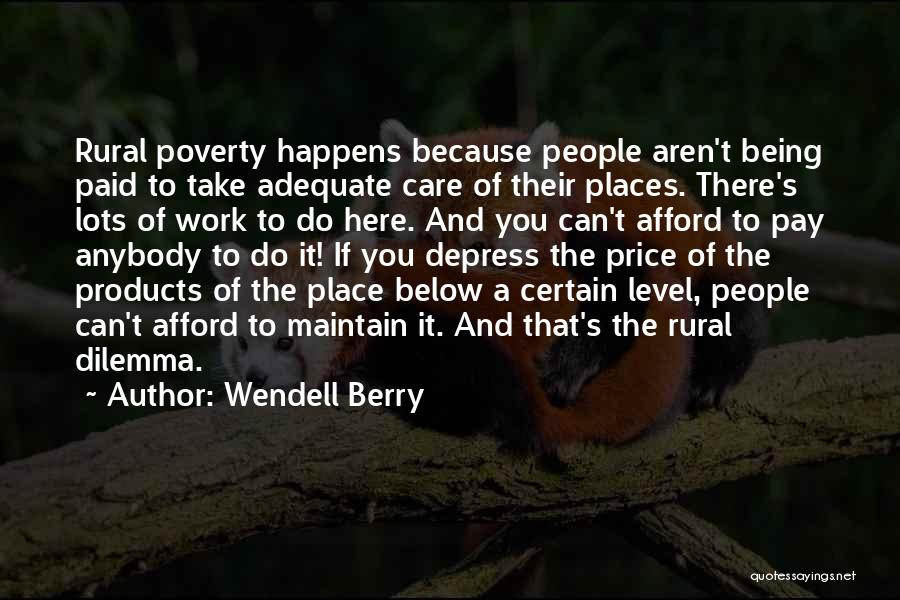 Wendell Berry Quotes: Rural Poverty Happens Because People Aren't Being Paid To Take Adequate Care Of Their Places. There's Lots Of Work To