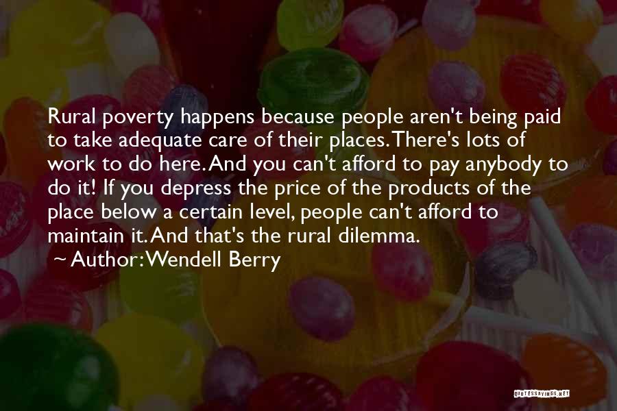 Wendell Berry Quotes: Rural Poverty Happens Because People Aren't Being Paid To Take Adequate Care Of Their Places. There's Lots Of Work To
