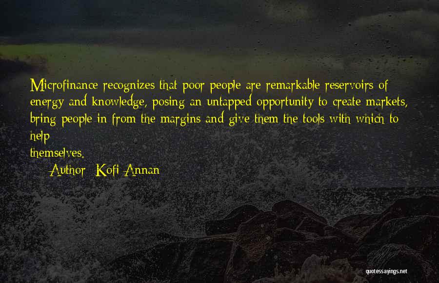 Kofi Annan Quotes: Microfinance Recognizes That Poor People Are Remarkable Reservoirs Of Energy And Knowledge, Posing An Untapped Opportunity To Create Markets, Bring