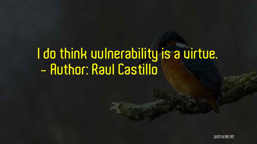 Raul Castillo Quotes: I Do Think Vulnerability Is A Virtue.