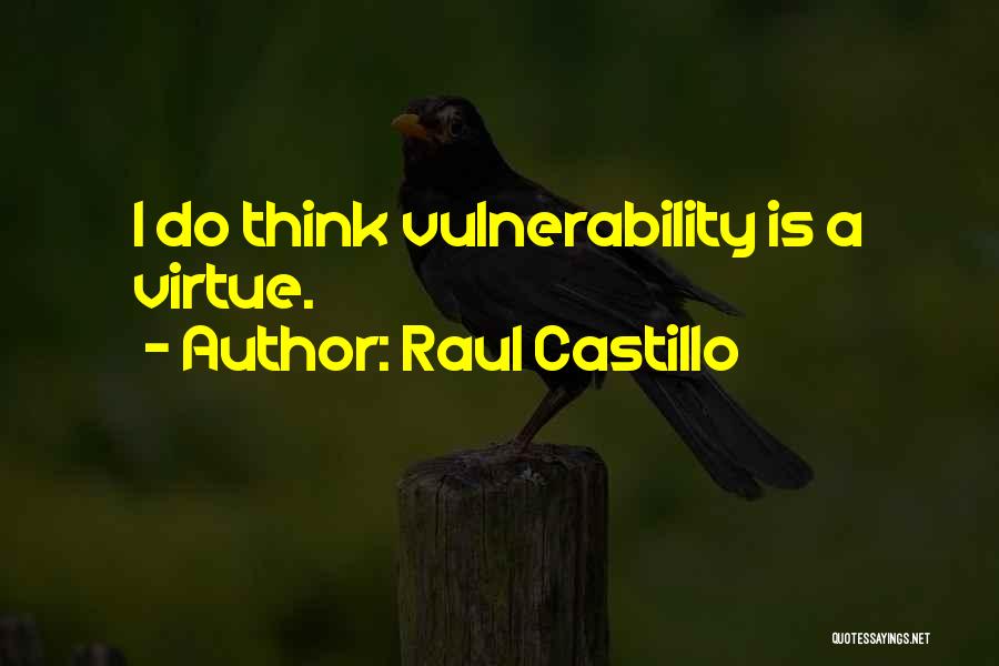 Raul Castillo Quotes: I Do Think Vulnerability Is A Virtue.