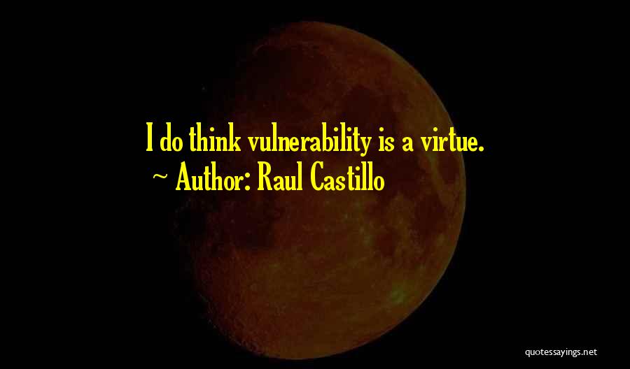 Raul Castillo Quotes: I Do Think Vulnerability Is A Virtue.
