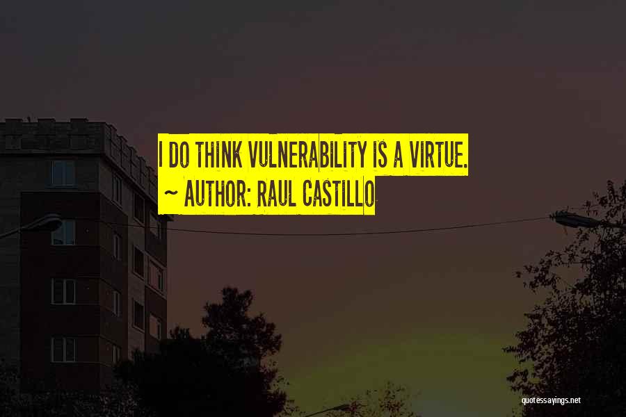 Raul Castillo Quotes: I Do Think Vulnerability Is A Virtue.