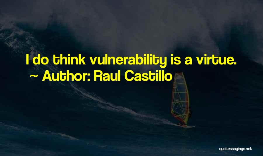 Raul Castillo Quotes: I Do Think Vulnerability Is A Virtue.