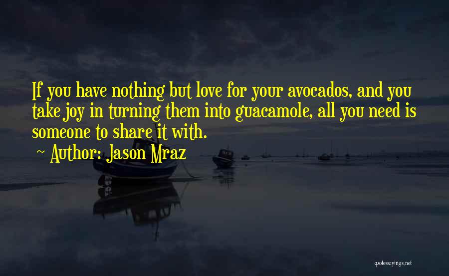 Jason Mraz Quotes: If You Have Nothing But Love For Your Avocados, And You Take Joy In Turning Them Into Guacamole, All You