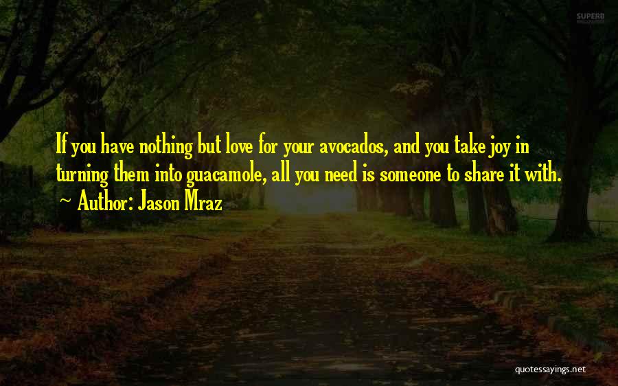 Jason Mraz Quotes: If You Have Nothing But Love For Your Avocados, And You Take Joy In Turning Them Into Guacamole, All You