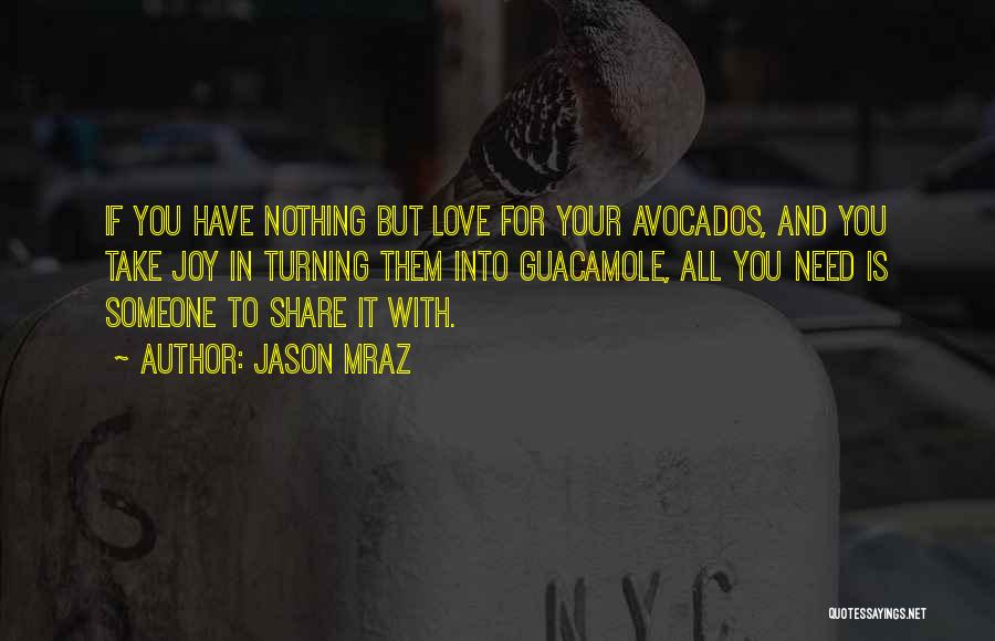 Jason Mraz Quotes: If You Have Nothing But Love For Your Avocados, And You Take Joy In Turning Them Into Guacamole, All You