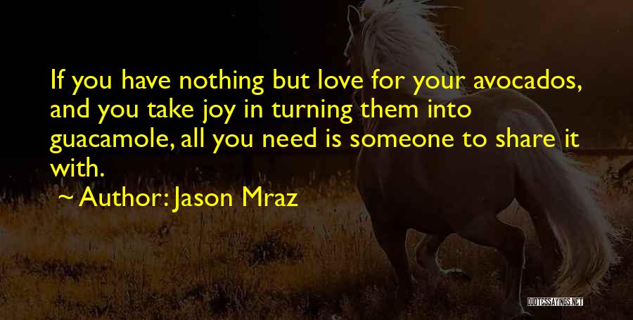 Jason Mraz Quotes: If You Have Nothing But Love For Your Avocados, And You Take Joy In Turning Them Into Guacamole, All You