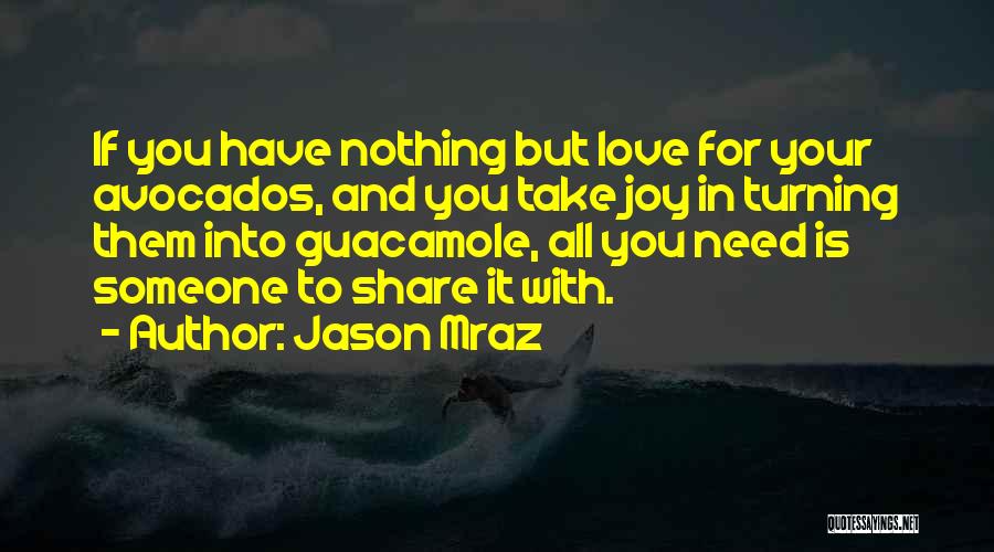 Jason Mraz Quotes: If You Have Nothing But Love For Your Avocados, And You Take Joy In Turning Them Into Guacamole, All You