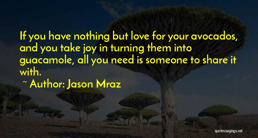 Jason Mraz Quotes: If You Have Nothing But Love For Your Avocados, And You Take Joy In Turning Them Into Guacamole, All You
