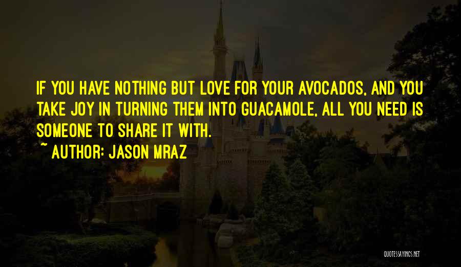Jason Mraz Quotes: If You Have Nothing But Love For Your Avocados, And You Take Joy In Turning Them Into Guacamole, All You
