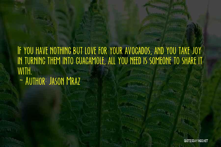 Jason Mraz Quotes: If You Have Nothing But Love For Your Avocados, And You Take Joy In Turning Them Into Guacamole, All You