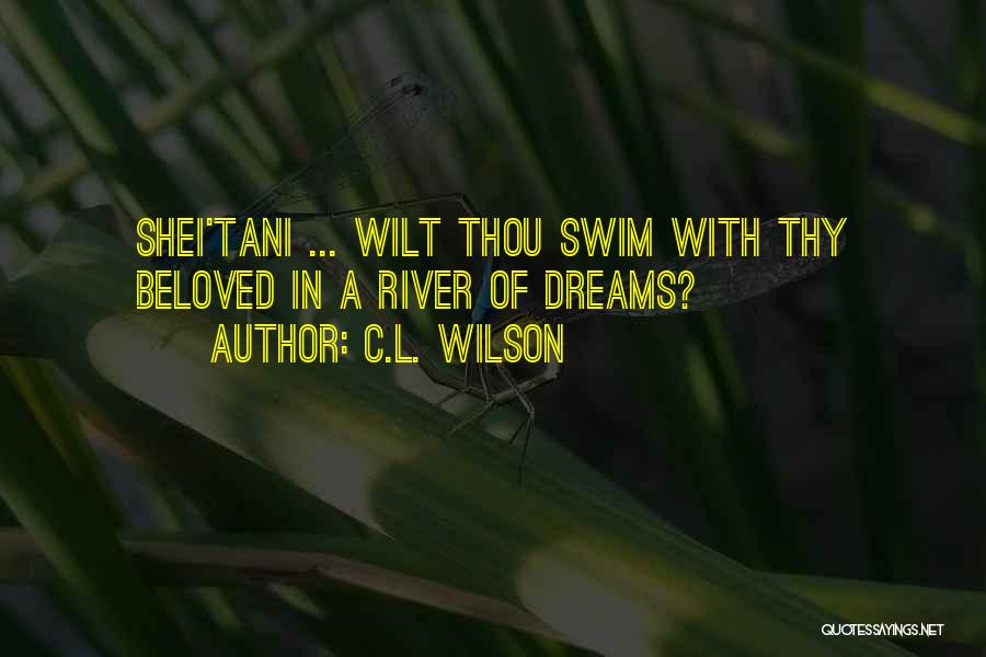 C.L. Wilson Quotes: Shei'tani ... Wilt Thou Swim With Thy Beloved In A River Of Dreams?