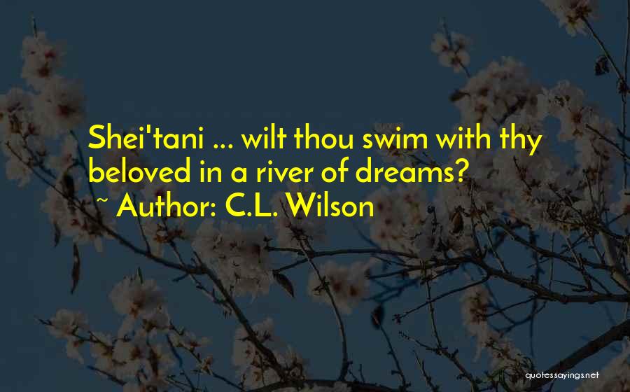 C.L. Wilson Quotes: Shei'tani ... Wilt Thou Swim With Thy Beloved In A River Of Dreams?