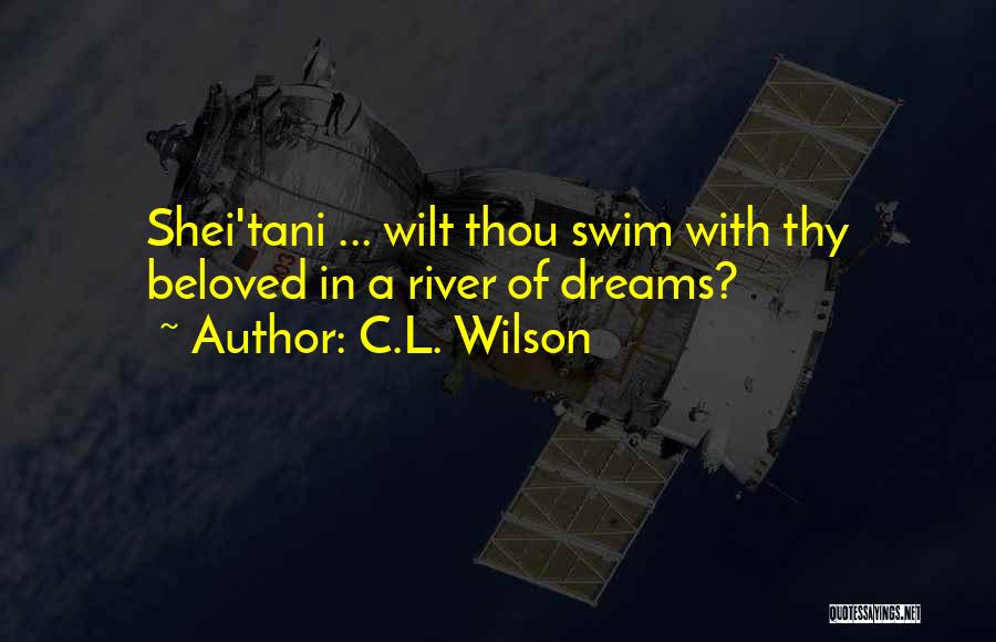 C.L. Wilson Quotes: Shei'tani ... Wilt Thou Swim With Thy Beloved In A River Of Dreams?