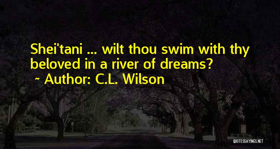 C.L. Wilson Quotes: Shei'tani ... Wilt Thou Swim With Thy Beloved In A River Of Dreams?