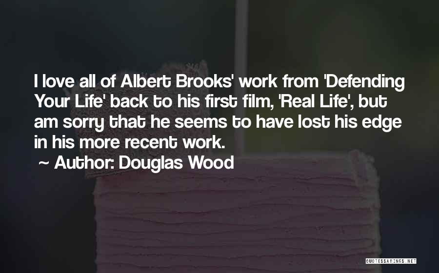 Douglas Wood Quotes: I Love All Of Albert Brooks' Work From 'defending Your Life' Back To His First Film, 'real Life', But Am