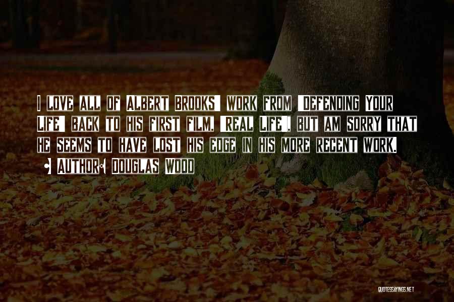 Douglas Wood Quotes: I Love All Of Albert Brooks' Work From 'defending Your Life' Back To His First Film, 'real Life', But Am