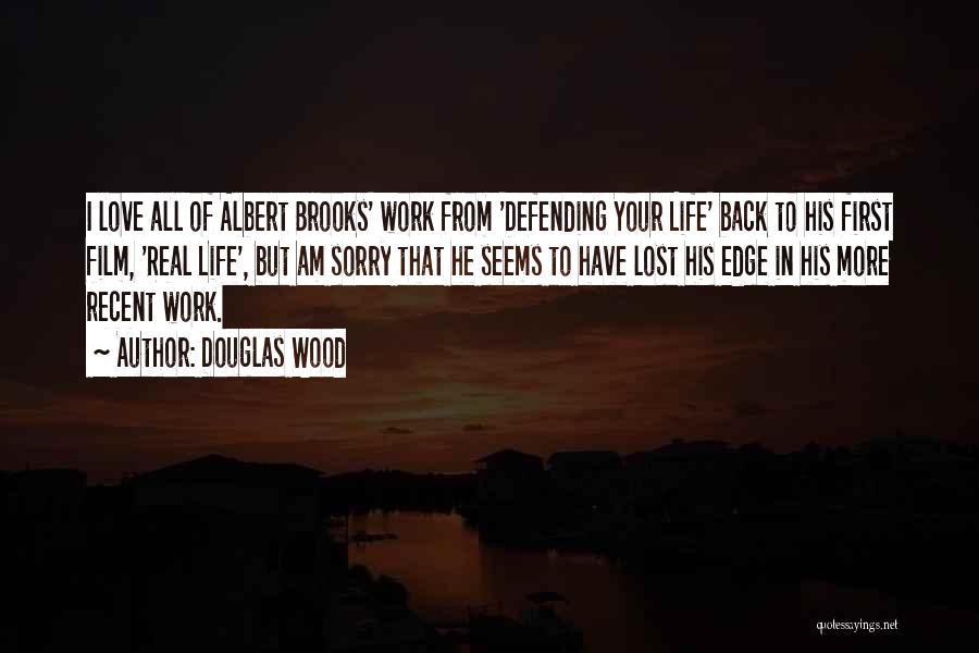 Douglas Wood Quotes: I Love All Of Albert Brooks' Work From 'defending Your Life' Back To His First Film, 'real Life', But Am