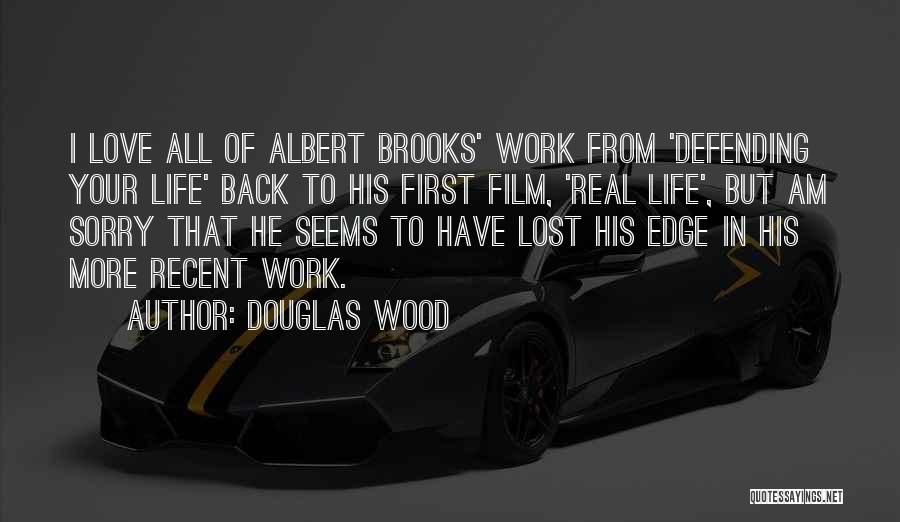 Douglas Wood Quotes: I Love All Of Albert Brooks' Work From 'defending Your Life' Back To His First Film, 'real Life', But Am