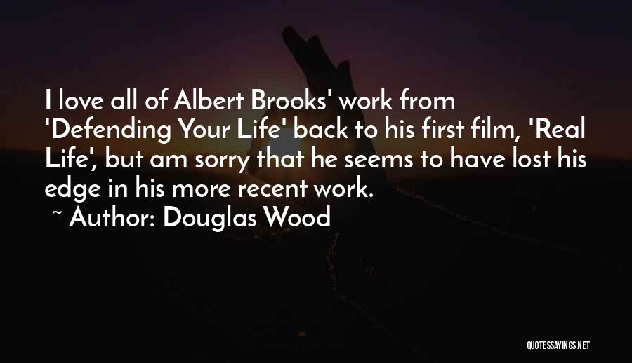 Douglas Wood Quotes: I Love All Of Albert Brooks' Work From 'defending Your Life' Back To His First Film, 'real Life', But Am