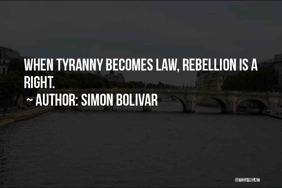 Simon Bolivar Quotes: When Tyranny Becomes Law, Rebellion Is A Right.