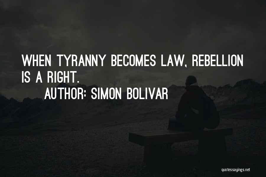 Simon Bolivar Quotes: When Tyranny Becomes Law, Rebellion Is A Right.