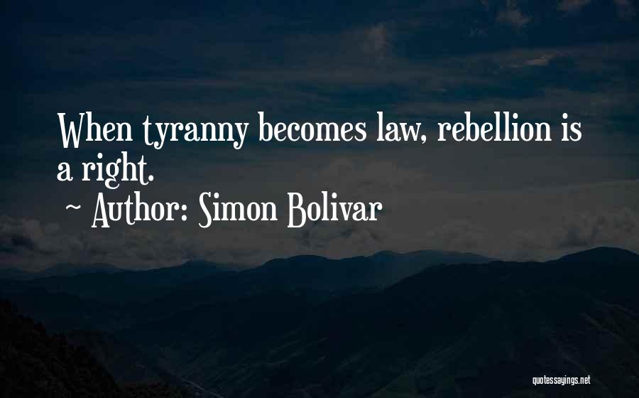 Simon Bolivar Quotes: When Tyranny Becomes Law, Rebellion Is A Right.