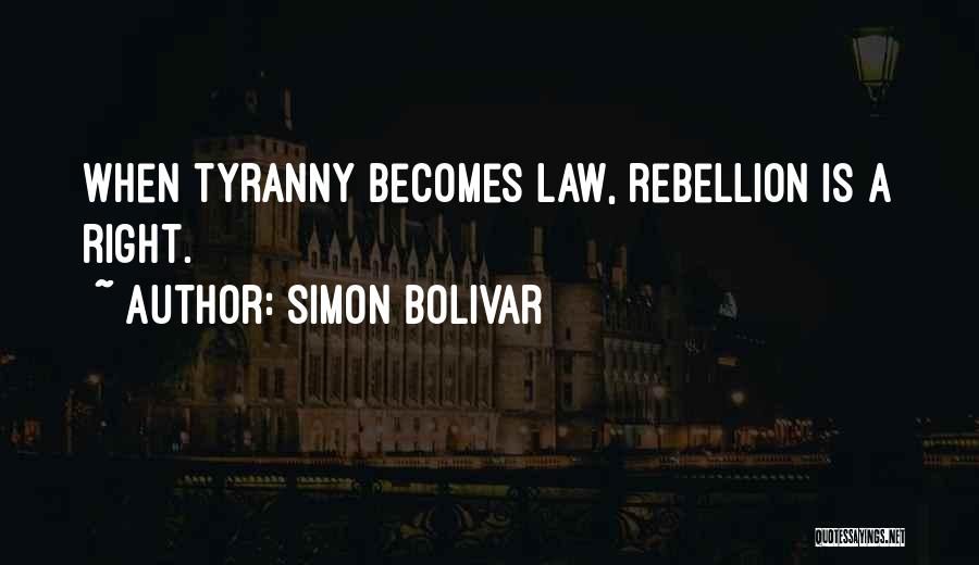 Simon Bolivar Quotes: When Tyranny Becomes Law, Rebellion Is A Right.