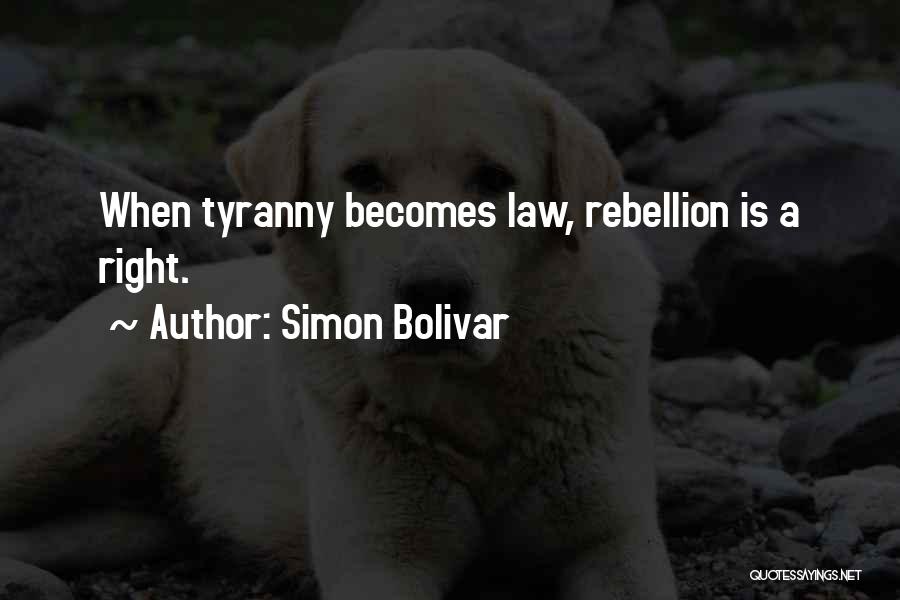 Simon Bolivar Quotes: When Tyranny Becomes Law, Rebellion Is A Right.