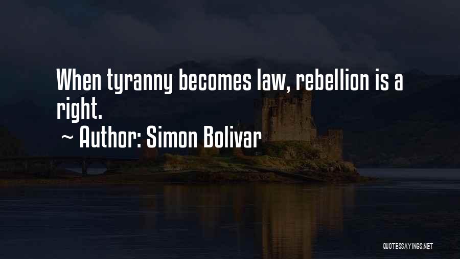 Simon Bolivar Quotes: When Tyranny Becomes Law, Rebellion Is A Right.