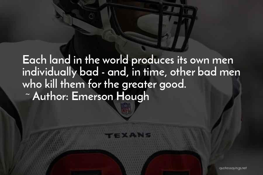 Emerson Hough Quotes: Each Land In The World Produces Its Own Men Individually Bad - And, In Time, Other Bad Men Who Kill
