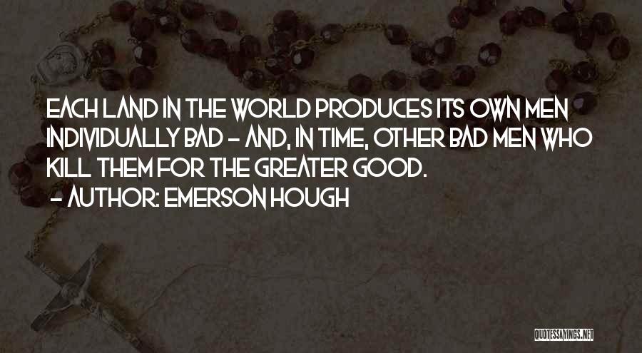 Emerson Hough Quotes: Each Land In The World Produces Its Own Men Individually Bad - And, In Time, Other Bad Men Who Kill