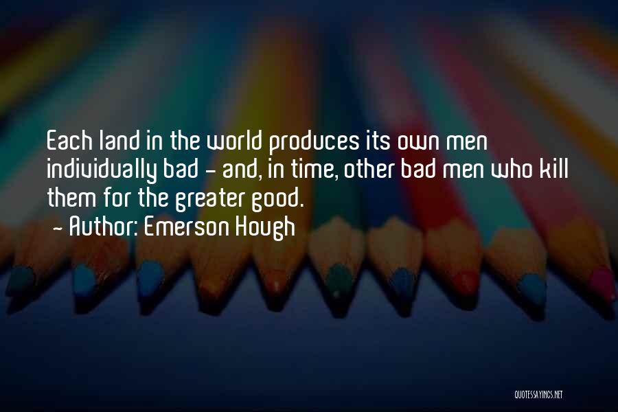 Emerson Hough Quotes: Each Land In The World Produces Its Own Men Individually Bad - And, In Time, Other Bad Men Who Kill