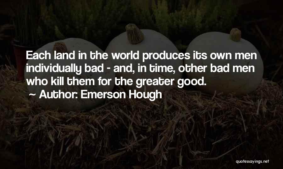 Emerson Hough Quotes: Each Land In The World Produces Its Own Men Individually Bad - And, In Time, Other Bad Men Who Kill