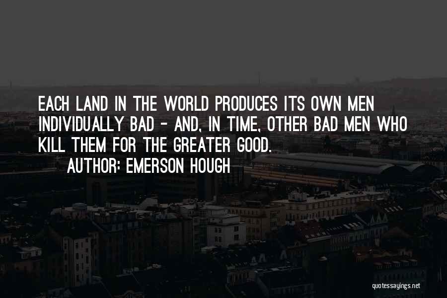 Emerson Hough Quotes: Each Land In The World Produces Its Own Men Individually Bad - And, In Time, Other Bad Men Who Kill