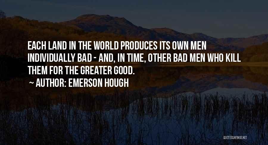 Emerson Hough Quotes: Each Land In The World Produces Its Own Men Individually Bad - And, In Time, Other Bad Men Who Kill