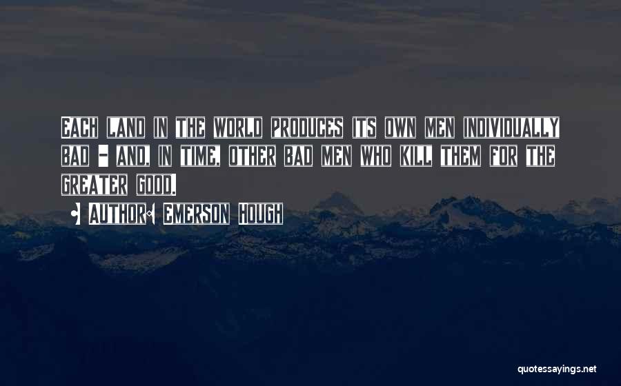 Emerson Hough Quotes: Each Land In The World Produces Its Own Men Individually Bad - And, In Time, Other Bad Men Who Kill