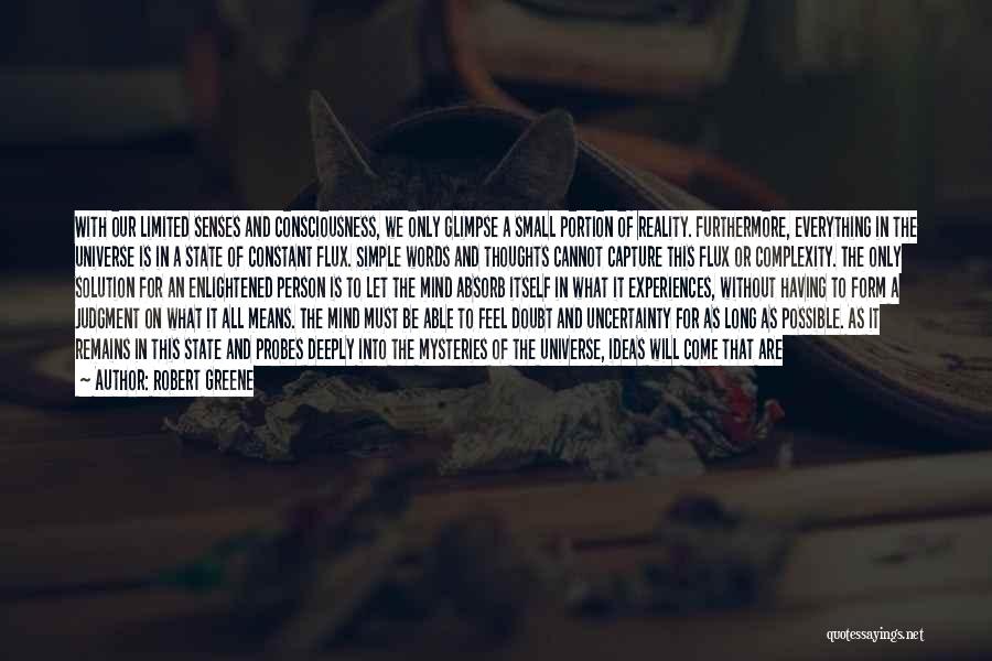 Robert Greene Quotes: With Our Limited Senses And Consciousness, We Only Glimpse A Small Portion Of Reality. Furthermore, Everything In The Universe Is