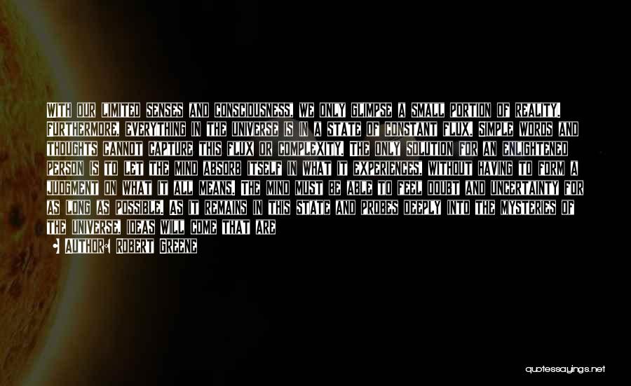 Robert Greene Quotes: With Our Limited Senses And Consciousness, We Only Glimpse A Small Portion Of Reality. Furthermore, Everything In The Universe Is
