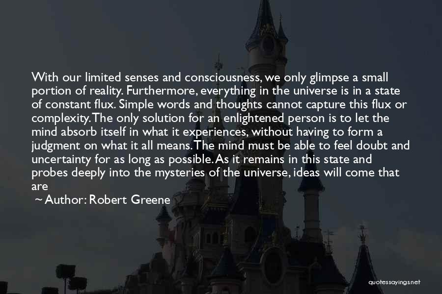 Robert Greene Quotes: With Our Limited Senses And Consciousness, We Only Glimpse A Small Portion Of Reality. Furthermore, Everything In The Universe Is