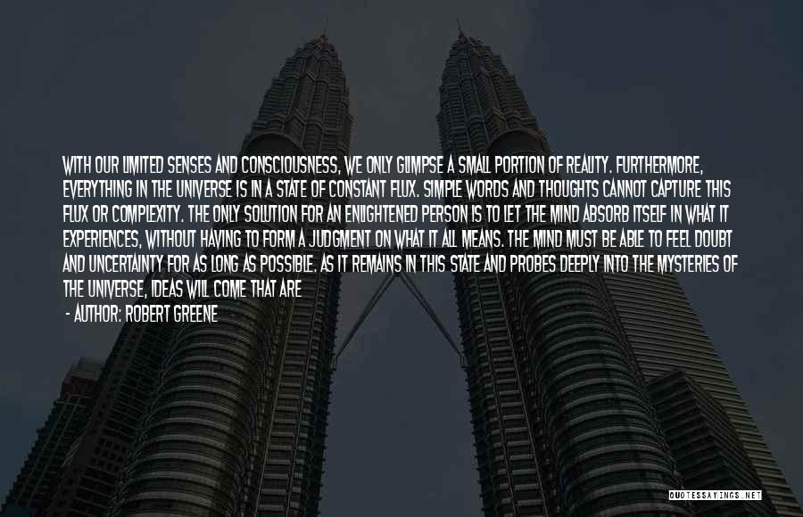 Robert Greene Quotes: With Our Limited Senses And Consciousness, We Only Glimpse A Small Portion Of Reality. Furthermore, Everything In The Universe Is