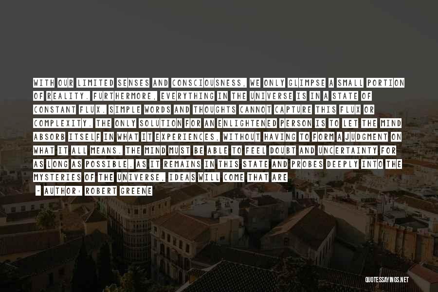 Robert Greene Quotes: With Our Limited Senses And Consciousness, We Only Glimpse A Small Portion Of Reality. Furthermore, Everything In The Universe Is