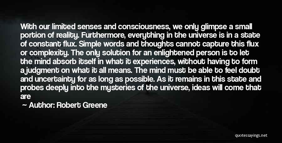 Robert Greene Quotes: With Our Limited Senses And Consciousness, We Only Glimpse A Small Portion Of Reality. Furthermore, Everything In The Universe Is