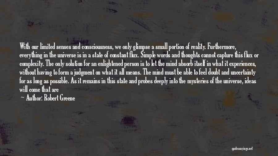 Robert Greene Quotes: With Our Limited Senses And Consciousness, We Only Glimpse A Small Portion Of Reality. Furthermore, Everything In The Universe Is