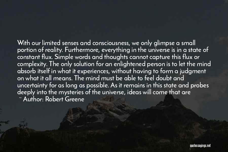 Robert Greene Quotes: With Our Limited Senses And Consciousness, We Only Glimpse A Small Portion Of Reality. Furthermore, Everything In The Universe Is