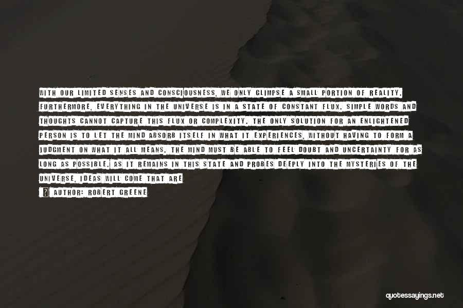 Robert Greene Quotes: With Our Limited Senses And Consciousness, We Only Glimpse A Small Portion Of Reality. Furthermore, Everything In The Universe Is